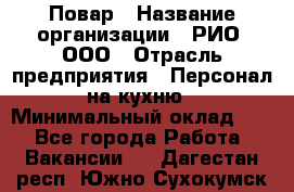 Повар › Название организации ­ РИО, ООО › Отрасль предприятия ­ Персонал на кухню › Минимальный оклад ­ 1 - Все города Работа » Вакансии   . Дагестан респ.,Южно-Сухокумск г.